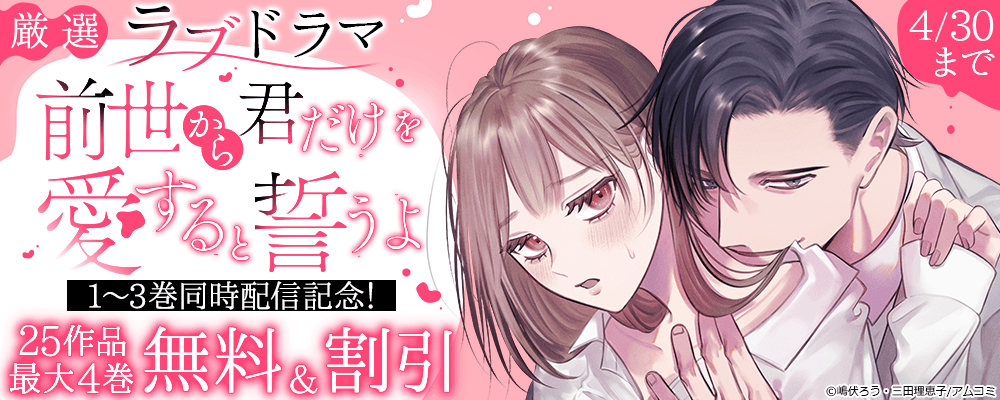 『前世から君だけを愛すると誓うよ』1～3巻同時配信記念！アムコミ厳選ラブドラマ25作品が最大4巻無料＋割引！