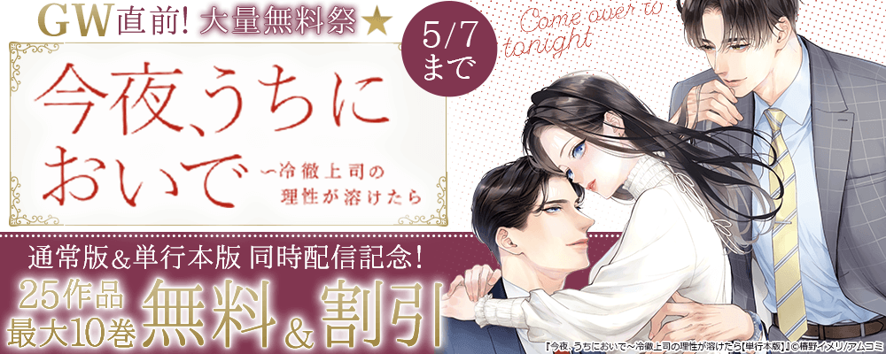 GW直前！大量無料祭★『今夜、うちにおいで～冷徹上司の理性が溶けたら』通常版＆単行本版同時配信記念！アムコミ厳選25作品が最大10巻無料＋割引！