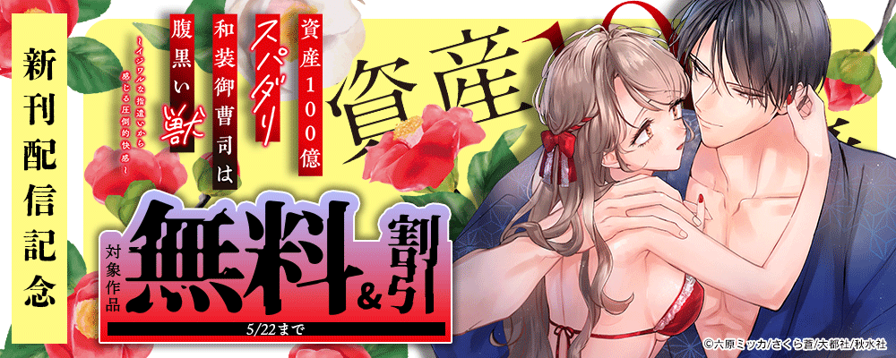 恋愛宣言『資産100億スパダリ和装御曹司は腹黒い獣～イジワルな指遣いから感じる圧倒的快感～ 23』ほか新刊配信記念フェア