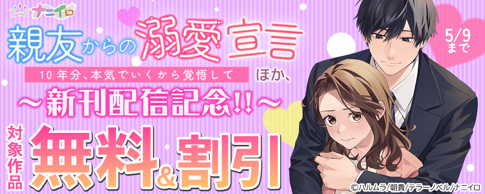 ナニイロ『親友からの溺愛宣言～10年分、本気でいくから覚悟して～』ほか、新刊配信記念!! 無料＆割引フェア