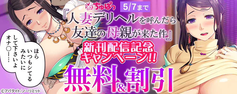 激ちゅぱっ『人妻デリヘルを呼んだら友達の母親が来た件』新刊配信記念キャンペーン!!無料＆割引