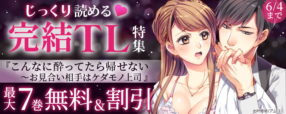 ＼じっくり読める／『こんなに酔ってたら帰せない～お見合い相手はケダモノ上司』ほか、アムコミ完結TL作品が最大7巻無料＋割引！