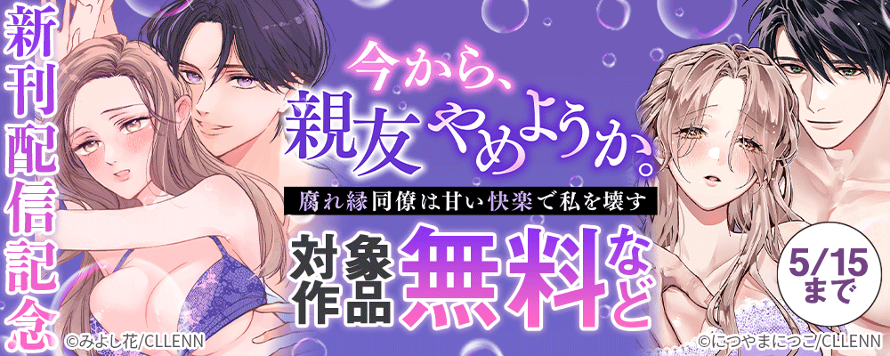 今から、親友やめようか。～腐れ縁同僚は甘い快楽で私を壊す～　新刊配信記念