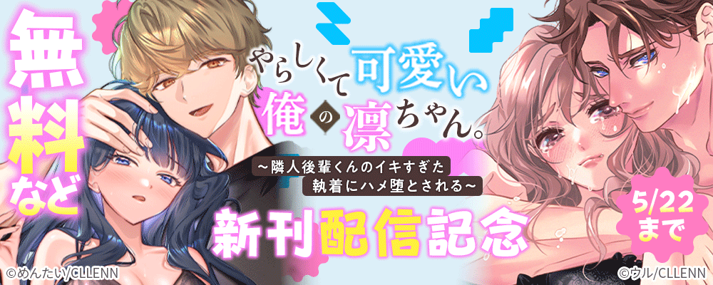 やらしくて可愛い俺の凛ちゃん。～隣人後輩くんのイキすぎた執着にハメ堕とされる～　新刊配信記念