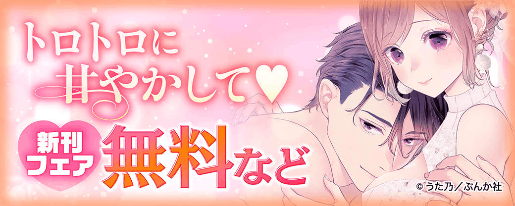 トロトロに甘やかして♡ 新刊フェア 無料など