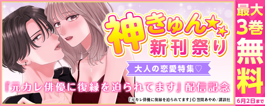 神きゅん新刊まつり『元カレ俳優に復縁を迫られてます』配信記念！大人の恋愛特集♡