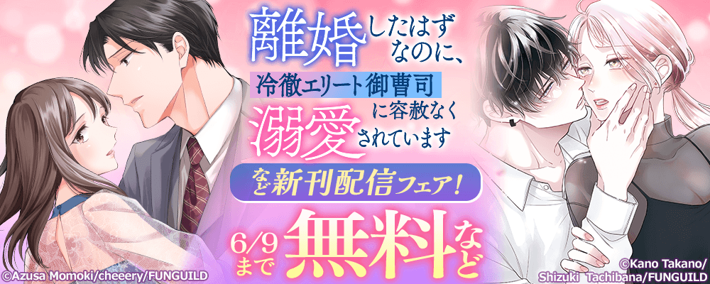 離婚したはずなのに、冷徹エリート御曹司に容赦なく溺愛されています　など新刊配信フェア！