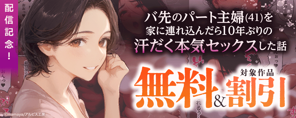 『バ先のパート主婦(41)を家に連れ込んだら10年ぶりの汗だく本気セックスした話』配信記念！　対象作品無料＆割引
