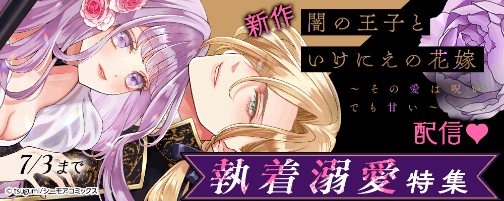 新作「闇の王子といけにえの花嫁～その愛は呪い、でも甘い～」配信♥執着溺愛特集