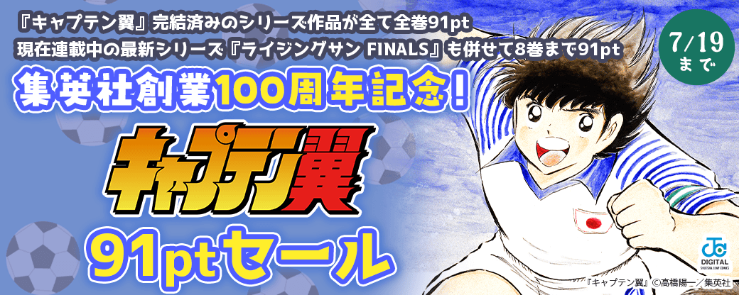 集英社創業100周年記念！『キャプテン翼』91ptセール 『キャプテン翼』完結済みのシリーズ作品が全て全巻91pt 現在連載中の最新シリーズ＜ライジングサンFINALS＞も併せて8巻まで91pt