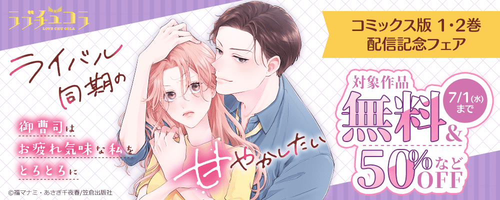 ラブチュコラ『ライバル同期の御曹司はお疲れ気味な私をとろとろに甘やかしたい』コミックス版 1・2巻配信記念フェア