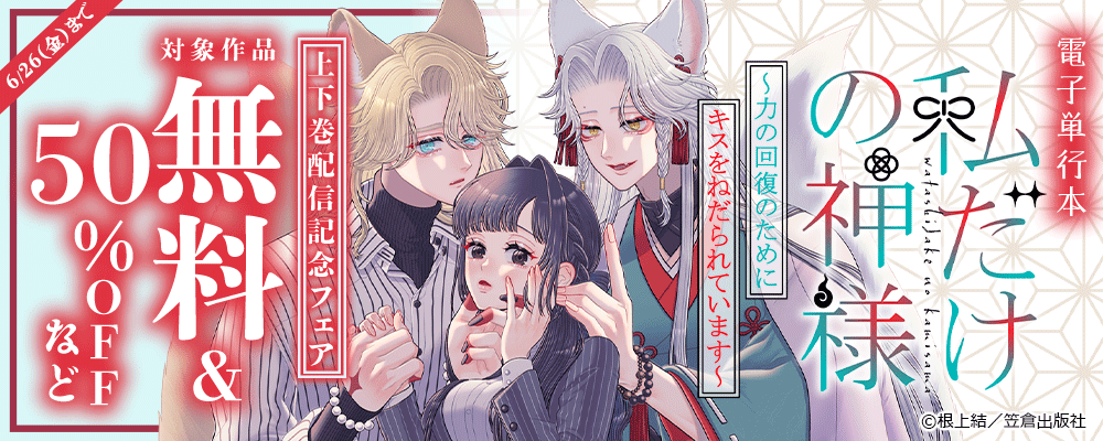 『私だけの神様～力の回復のためにキスをねだられています～』電子単行本 上下巻配信記念フェア