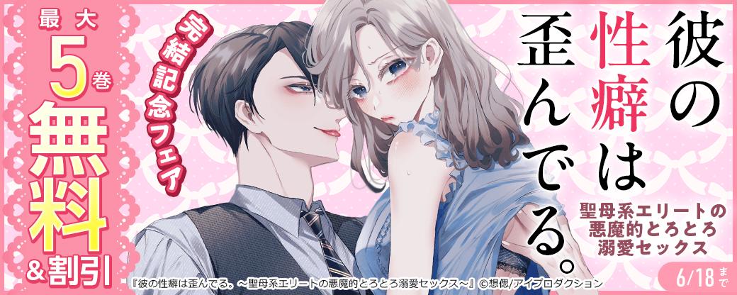 『彼の性癖は歪んでる。～聖母系エリートの悪魔的とろとろ溺愛セックス～』完結記念フェア　無料＆割引
