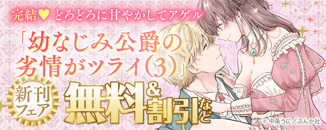 完結♡ どろどろに甘やかしてアゲル「幼なじみ公爵の劣情がツライ（3）」新刊フェア 無料＆割引など