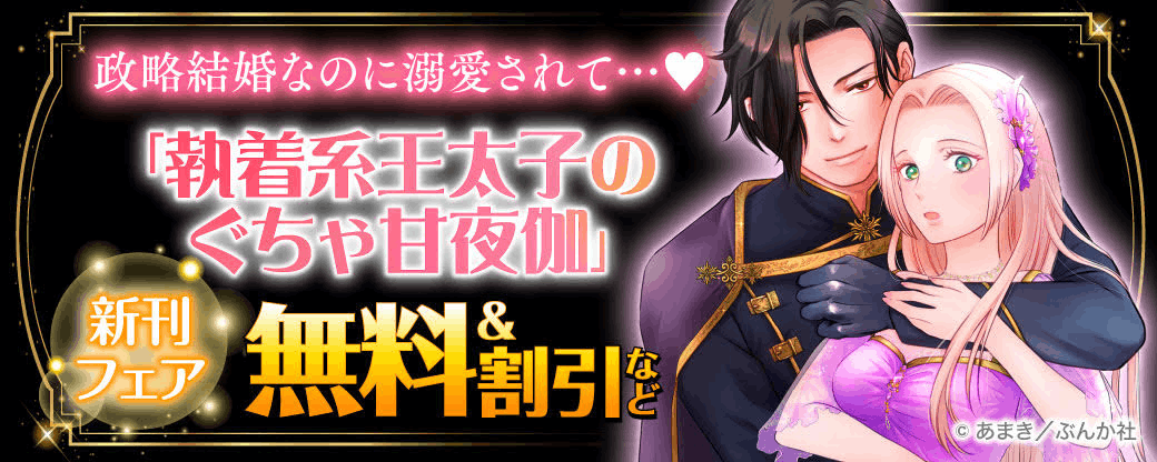 政略結婚なのに溺愛されて…♡ 「執着系王太子のぐちゃ甘夜伽」新刊フェア 無料＆割引など