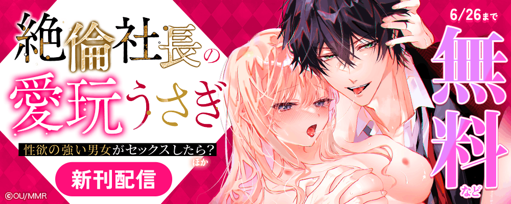 絶倫社長の愛玩うさぎ～性欲の強い男女がセックスしたら？～ほか新刊配信