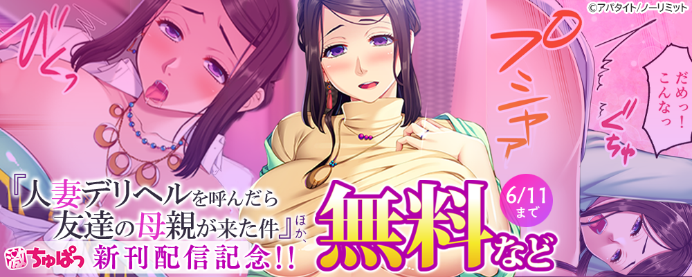 激ちゅぱっ『人妻デリヘルを呼んだら友達の母親が来た件』ほか、新刊配信記念!!無料など
