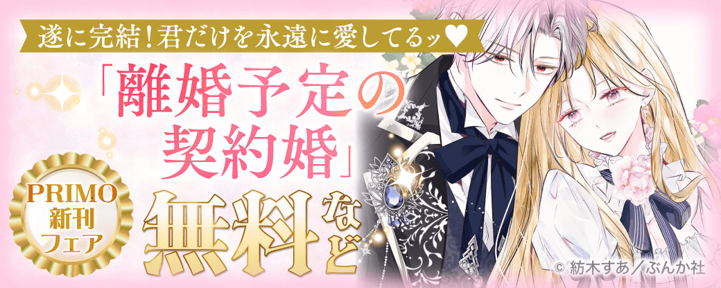 遂に完結！君だけを永遠に愛してるッ♡ 「離婚予定の契約婚」PRIMO新刊フェア 無料など