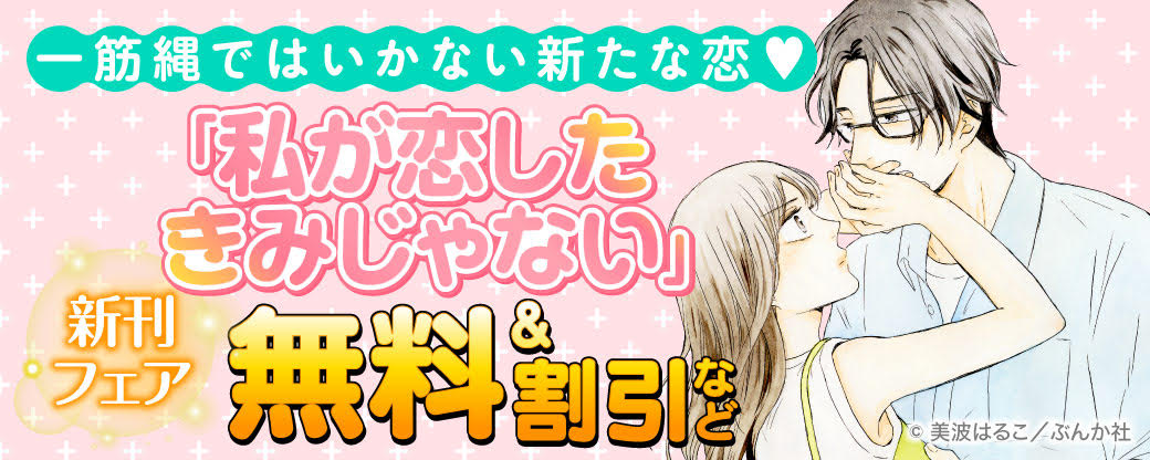 一筋縄ではいかない新たな恋♡ 「私が恋したきみじゃない」新刊フェア 無料＆割引など