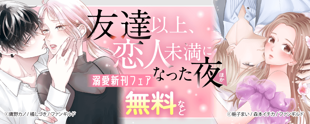 友達以上、恋人未満になった夜　ほか溺愛新刊フェア