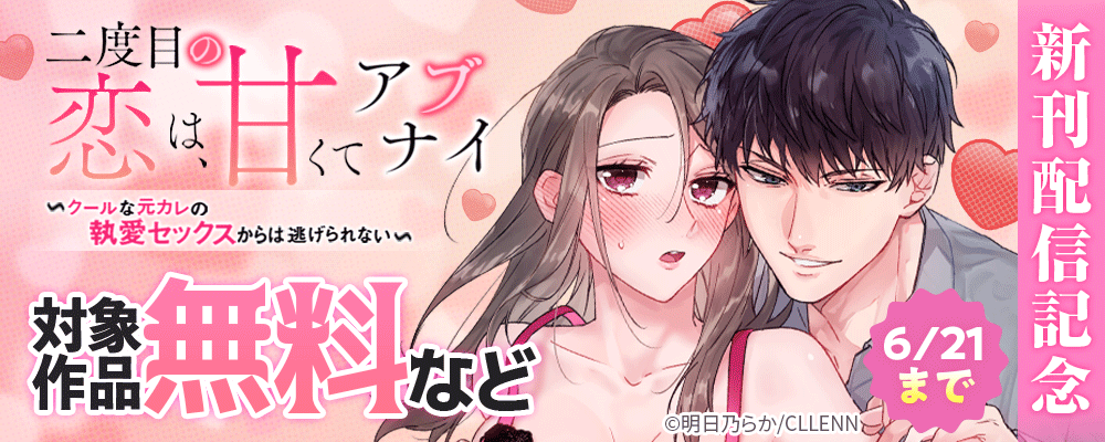 二度目の恋は、甘くてアブナイ　～クールな元カレの執愛セックスからは逃げられない～　新刊配信記念