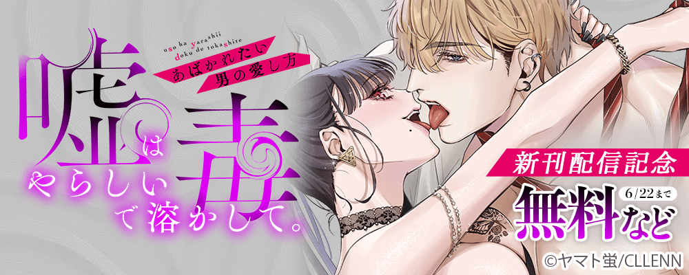 嘘はやらしい毒で溶かして。あばかれたい男の愛し方　新刊配信記念