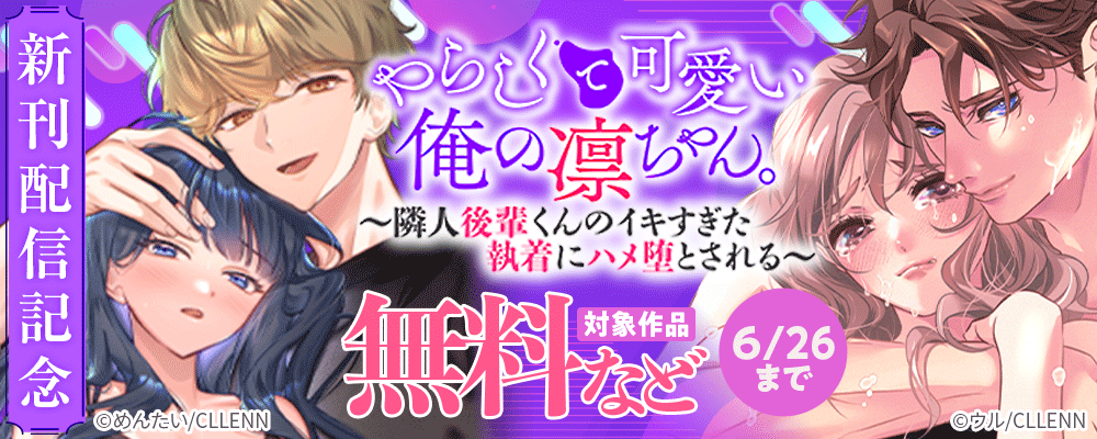 やらしくて可愛い俺の凛ちゃん。～隣人後輩くんのイキすぎた執着にハメ堕とされる～　新刊配信記念
