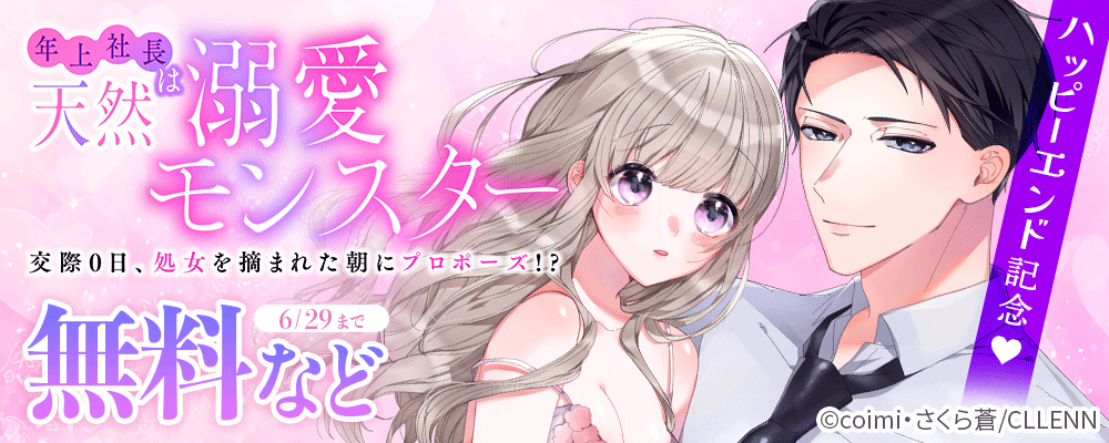 年上社長は天然溺愛モンスター～交際0日、処女を摘まれた朝にプロポーズ！？～　ハッピーエンド記念!!