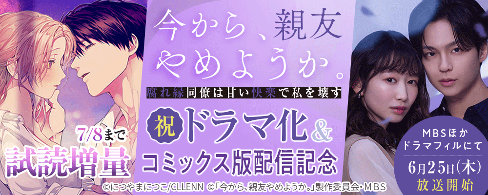 今から、親友やめようか。～腐れ縁同僚は甘い快楽で私を壊す～祝ドラマ化＆コミックス版配信記念