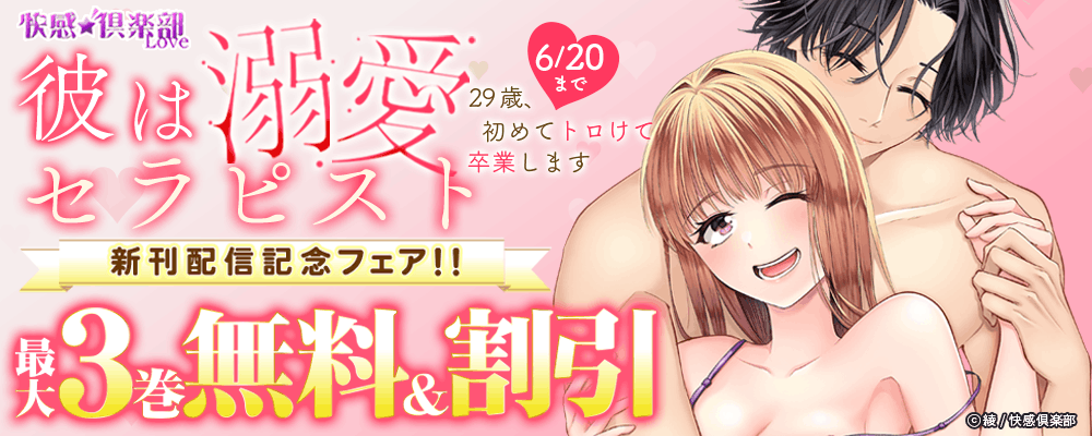 快感倶楽部『彼は溺愛セラピスト～29歳、初めてトロけて卒業します～』新刊配信フェア!!最大3巻無料＆割引
