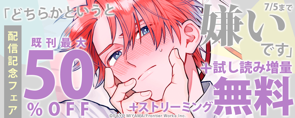 「どちらかというと嫌いです」配信記念フェア既刊最大50%OFF＋試し読み増量＋ストリーミング無料