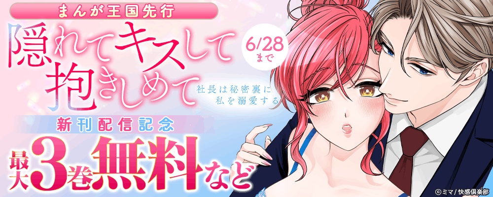 まんが王国先行『隠れてキスして抱きしめて～社長は秘密裏に私を溺愛する～』新刊配信記念!!最大3巻無料など