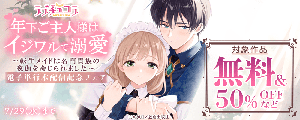 ラブチュコラ『年下ご主人様はイジワルで溺愛～転生メイドは名門貴族の夜伽を命じられました～』電子単行本配信記念フェア
