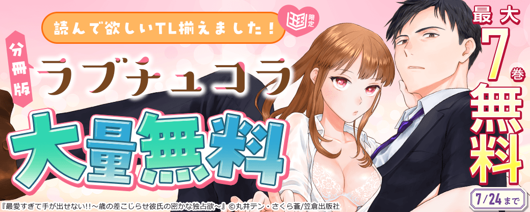 最大7巻無料 読んで欲しいTL揃えました！ラブチュコラ分冊版大量無料フェア【まんが王国限定】