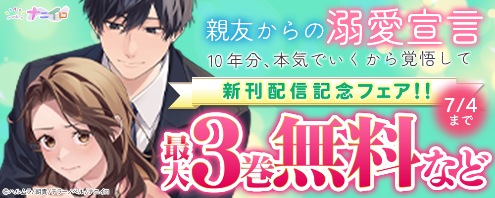 ナニイロ『親友からの溺愛宣言～10年分、本気でいくから覚悟して～』新刊配信記念フェア!! 最大3巻無料など