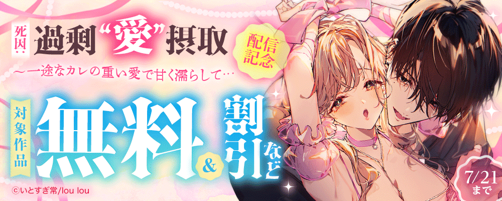 『死因：過剰“愛”摂取～一途なカレの重い愛で甘く濡らして…』配信記念  対象作品無料＆割引など