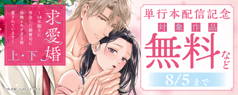 『求愛婚 〜18年振りに再会した御曹司に毎晩イキすぎる程愛されています〜 上・下』単行本配信記念キャンペーン