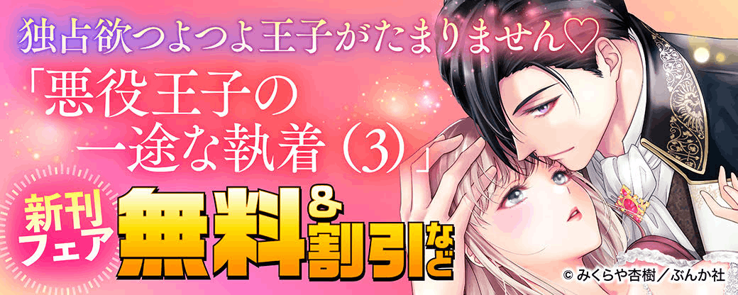 独占欲つよつよ王子がたまりません♡ 「悪役王子の一途な執着（3）」新刊フェア 無料＆割引など