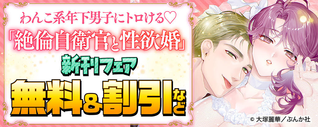 わんこ系年下男子にトロける♡ 「絶倫自衛官と性欲婚」新刊フェア 無料＆割引など