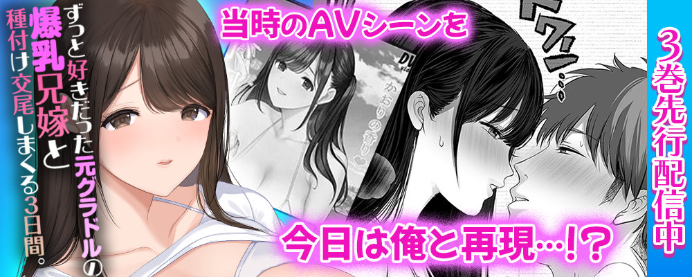 ずっと好きだった元グラドルの爆乳兄嫁と種付け交尾しまくる3日間。3巻先行配信キャンペーン