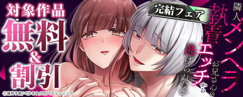 隣人メンヘラお兄さんの執着エッチから逃げられない 完結フェア　対象作品無料＆割引