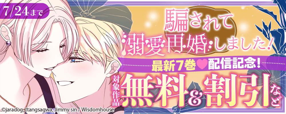 「騙されて溺愛再婚しました！」 最新7巻配信記念！ 対象作品無料＆割引