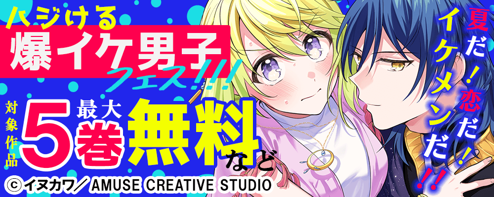 夏だ！恋だ！イケメンだ！！ハジける爆イケ男子フェス！！！　対象作品最大5巻無料＆最大5巻半額