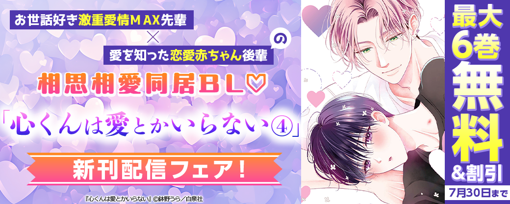 お世話好き激重愛情MAX先輩×愛を知った恋愛赤ちゃん後輩の相思相愛同居BL♡「心くんは愛とかいらない④」新刊先行配信フェア！