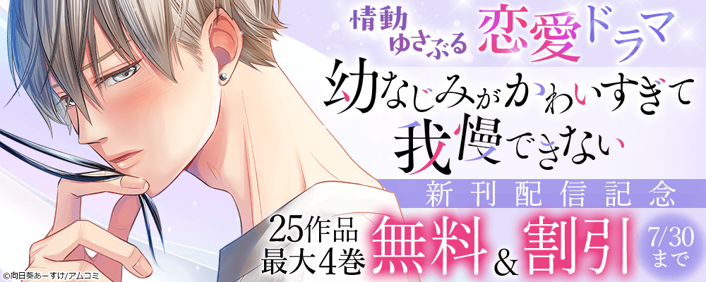 情動ゆさぶる恋愛ドラマ『幼なじみがかわいすぎて我慢できない』新刊配信記念！アムコミ厳選25作品が最大4巻無料＋割引！