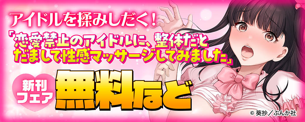 アイドルを揉みしだく！「恋愛禁止のアイドルに、整体だとだまして性感マッサージしてみました」新刊フェア 無料など