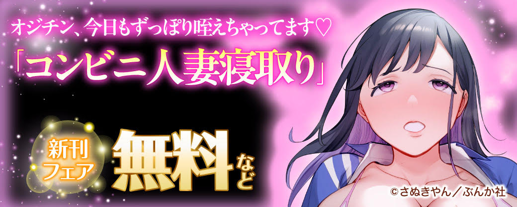 オジチン、今日もずっぽり咥えちゃってます♡「コンビニ人妻寝取り」新刊フェア 無料など