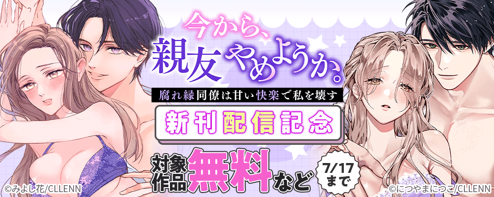 今から、親友やめようか。～腐れ縁同僚は甘い快楽で私を壊す～　新刊配信記念