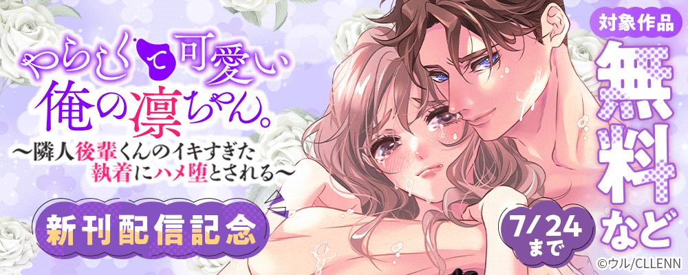 やらしくて可愛い俺の凛ちゃん。～隣人後輩くんのイキすぎた執着にハメ堕とされる～　新刊配信記念