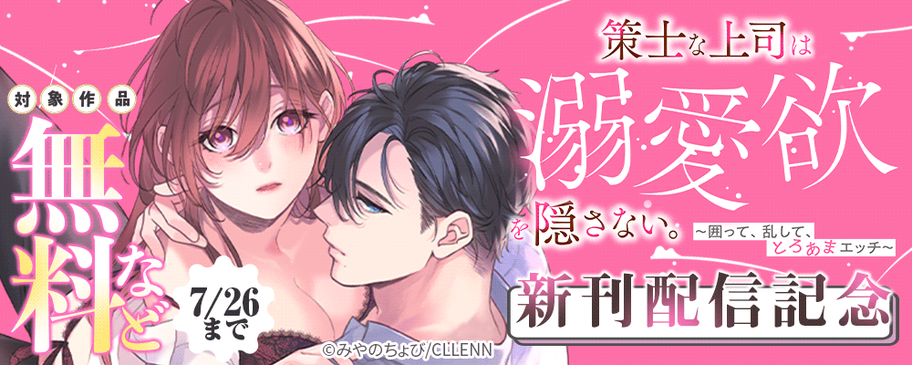 策士な上司は溺愛欲を隠さない。～囲って、乱して、とろあまエッチ～　新刊配信記念